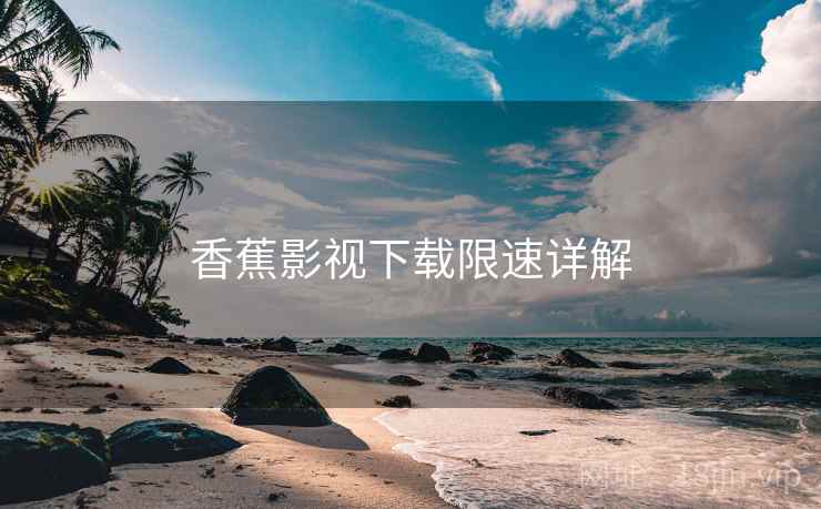 香蕉影视下载限速详解  第1张