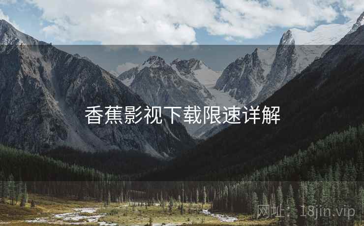 香蕉影视下载限速详解  第2张