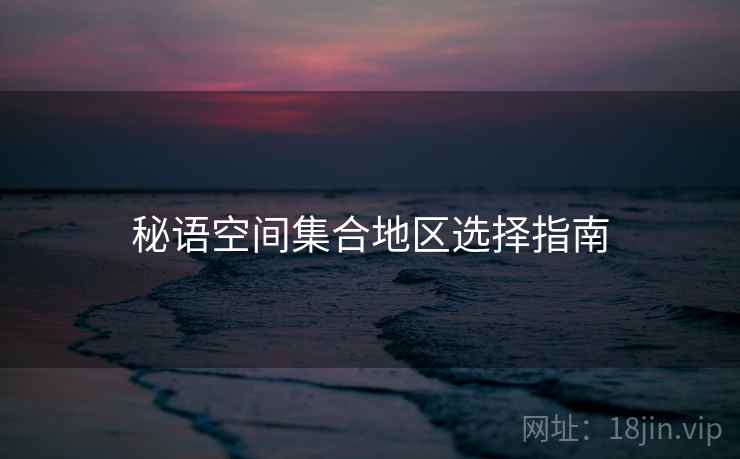 秘语空间集合地区选择指南  第2张