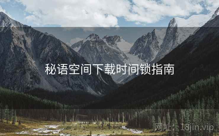 秘语空间下载时间锁指南  第2张