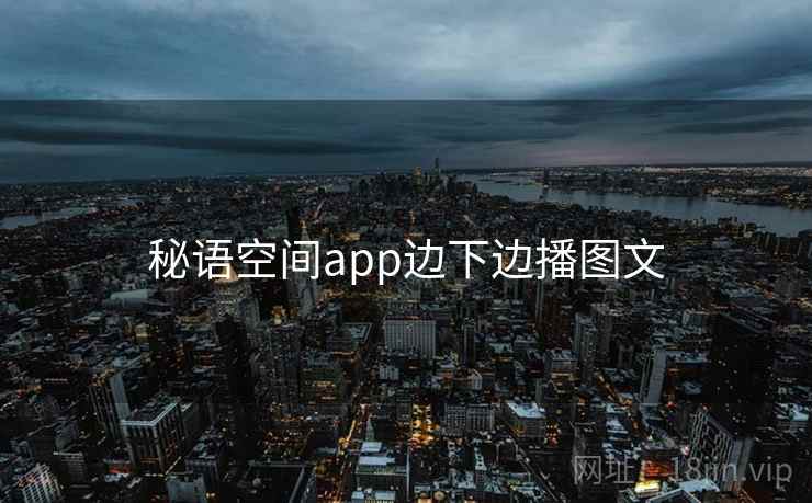 秘语空间app边下边播图文  第1张