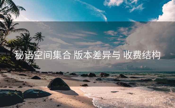 秘语空间集合 版本差异与 收费结构  第1张