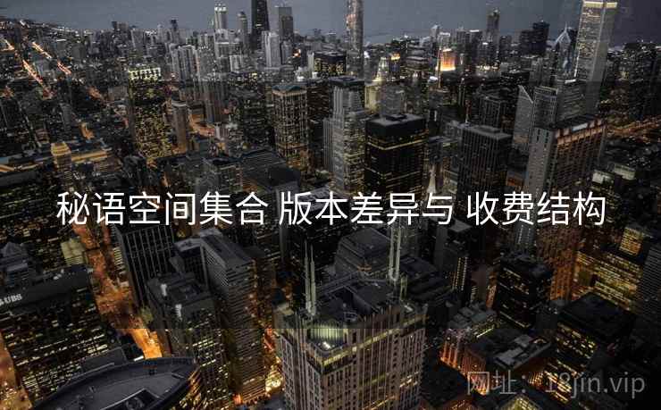 秘语空间集合 版本差异与 收费结构  第2张