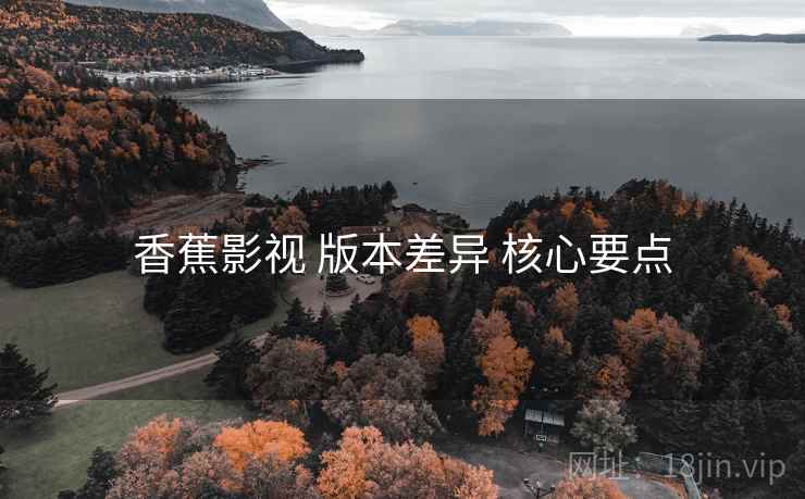 香蕉影视 版本差异 核心要点  第2张