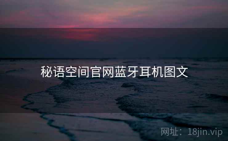 秘语空间官网蓝牙耳机图文  第1张