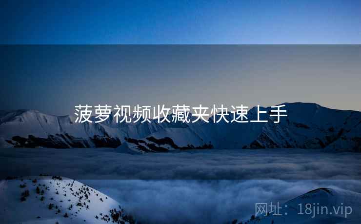 菠萝视频收藏夹快速上手  第2张