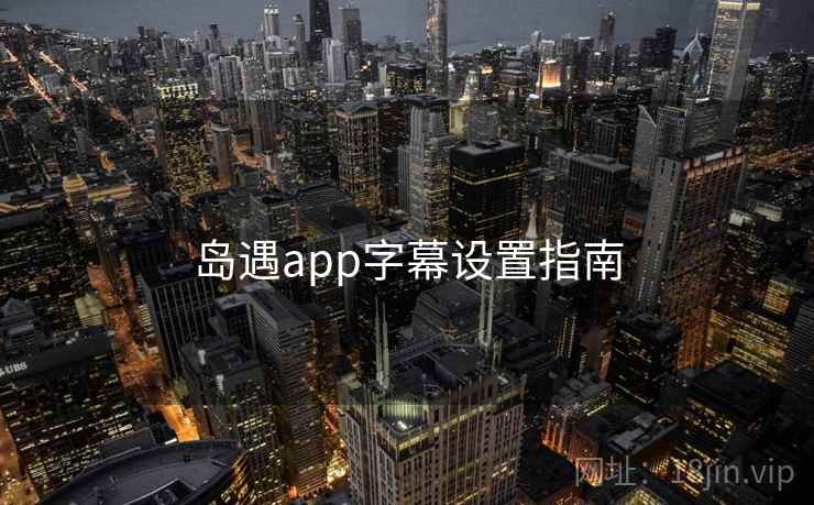 岛遇app字幕设置指南  第1张