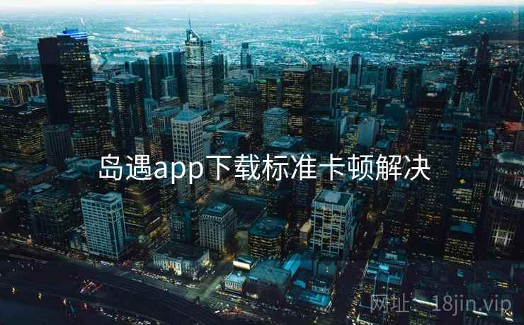 岛遇app下载标准卡顿解决  第1张