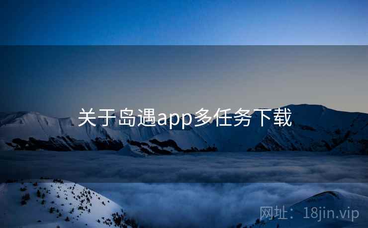关于岛遇app多任务下载  第1张
