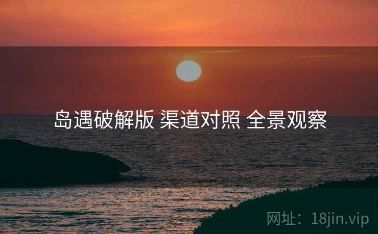 岛遇破解版 渠道对照 全景观察  第1张