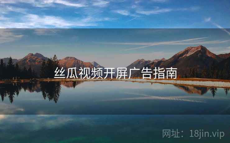 丝瓜视频开屏广告指南  第1张