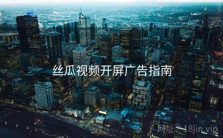 丝瓜视频开屏广告指南  第2张