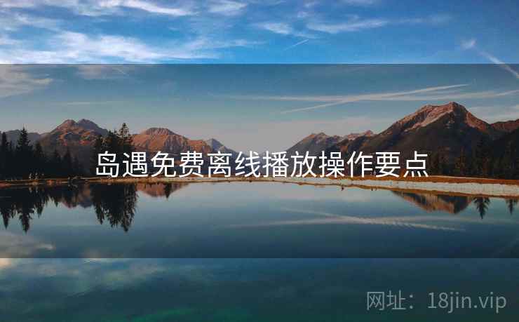 岛遇免费离线播放操作要点  第2张