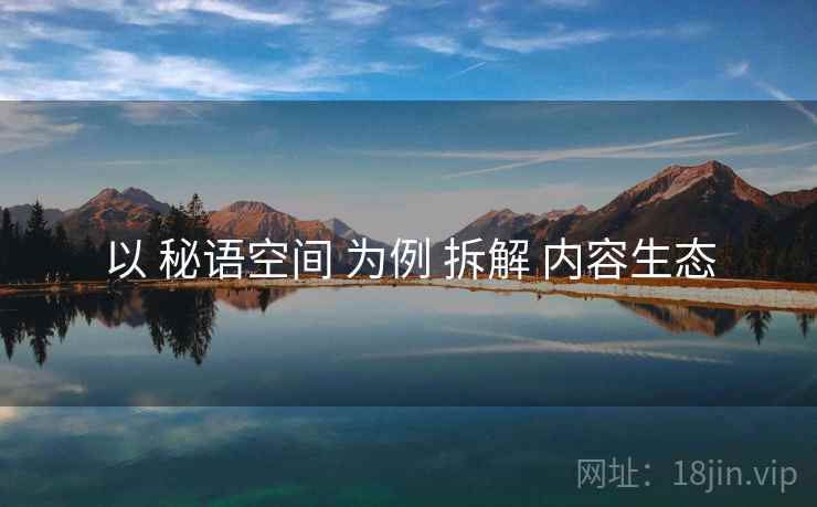 以 秘语空间 为例 拆解 内容生态  第1张