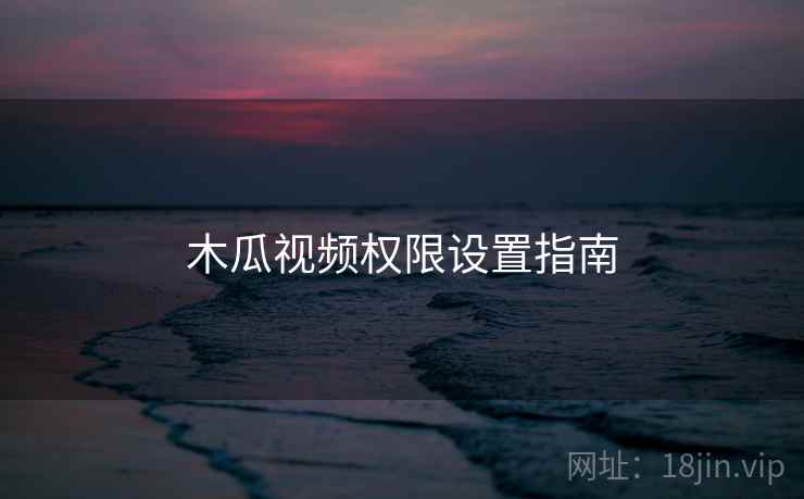 木瓜视频权限设置指南  第2张