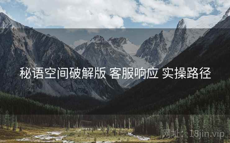秘语空间破解版 客服响应 实操路径  第2张