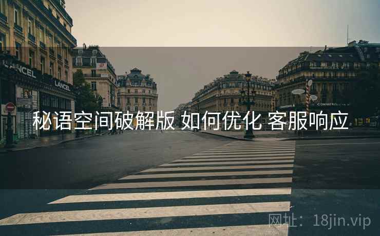 秘语空间破解版 如何优化 客服响应  第1张