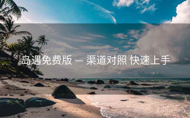 岛遇免费版 — 渠道对照 快速上手  第2张