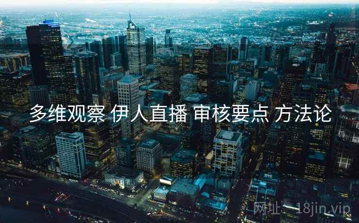 多维观察 伊人直播 审核要点 方法论  第2张