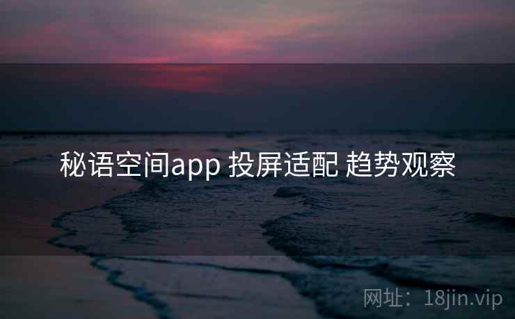 秘语空间app 投屏适配 趋势观察  第1张
