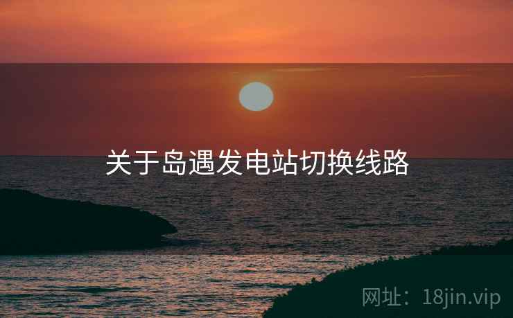 关于岛遇发电站切换线路  第2张