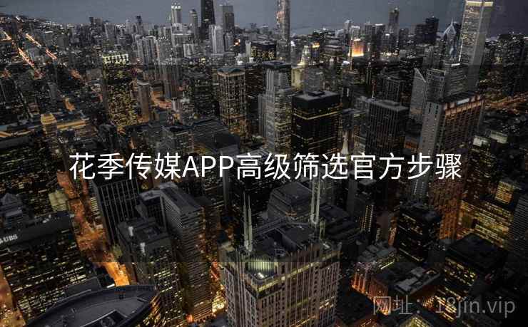 花季传媒APP高级筛选官方步骤  第1张