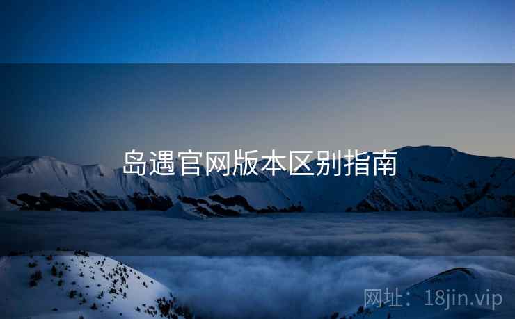 岛遇官网版本区别指南  第2张