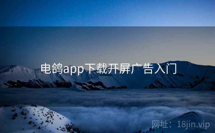 电鸽app下载开屏广告入门  第1张
