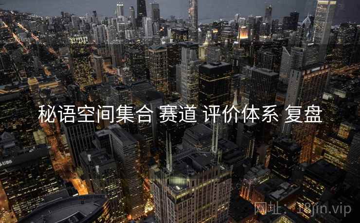 秘语空间集合 赛道 评价体系 复盘  第1张