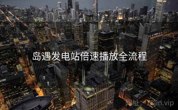 岛遇发电站倍速播放全流程  第2张