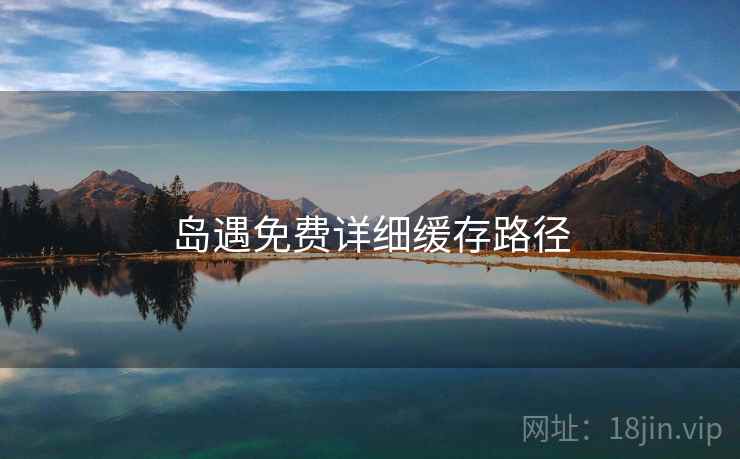 岛遇免费详细缓存路径  第1张