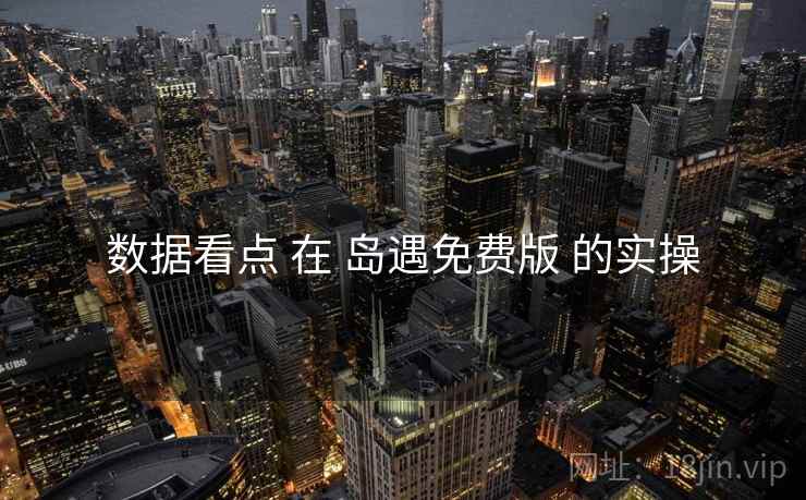 数据看点 在 岛遇免费版 的实操  第1张